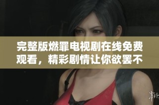 完整版燃罪电视剧在线免费观看，精彩剧情让你欲罢不能