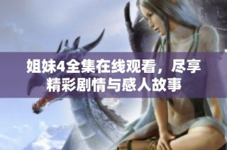 姐妹4全集在线观看，尽享精彩剧情与感人故事