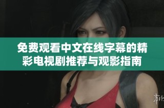 免费观看中文在线字幕的精彩电视剧推荐与观影指南