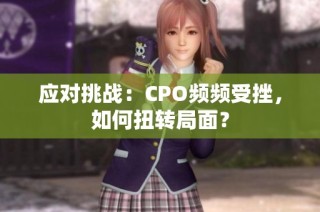应对挑战：CPO频频受挫，如何扭转局面？
