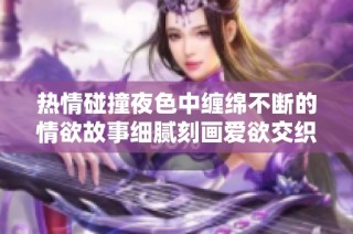 热情碰撞夜色中缠绵不断的情欲故事细腻刻画爱欲交织的瞬间