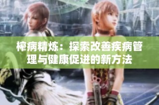 榨病精炼：探索改善疾病管理与健康促进的新方法