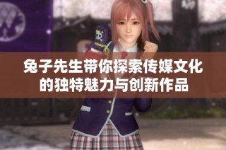 兔子先生带你探索传媒文化的独特魅力与创新作品