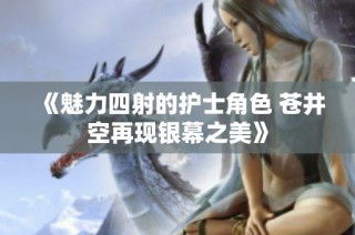 《魅力四射的护士角色 苍井空再现银幕之美》