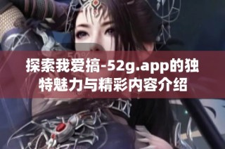探索我爱搞-52g.app的独特魅力与精彩内容介绍