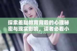 探索羞耻教育背后的心理秘密与现实影响，读者必看小说推荐