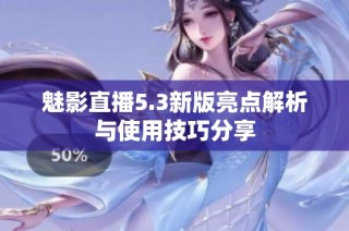 魅影直播5.3新版亮点解析与使用技巧分享
