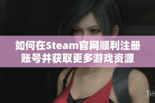 如何在Steam官网顺利注册账号并获取更多游戏资源