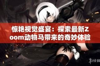 惊艳视觉盛宴：探索最新Zoom动物马带来的奇妙体验