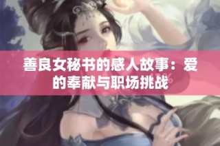 善良女秘书的感人故事：爱的奉献与职场挑战