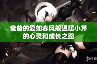 爸爸的爱如春风般温暖小芹的心灵和成长之路