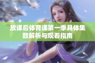 放课后体育课第一季具体集数解析与观看指南