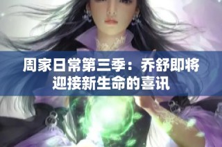 周家日常第三季：乔舒即将迎接新生命的喜讯