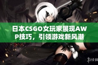 日本CSGO女玩家展现AWP技巧，引领游戏新风潮
