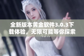 全新版本黄金软件3.0.3下载体验，无限可能等你探索