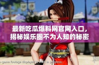 最新吃瓜爆料网官网入口，揭秘娱乐圈不为人知的秘密内容