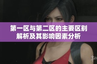 第一区与第二区的主要区别解析及其影响因素分析
