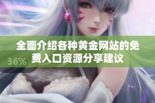 全面介绍各种黄金网站的免费入口资源分享建议