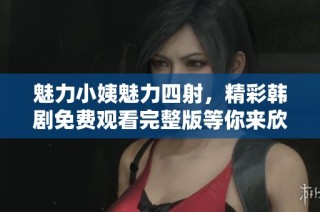 魅力小姨魅力四射，精彩韩剧免费观看完整版等你来欣赏