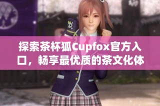 探索茶杯狐Cupfox官方入口，畅享最优质的茶文化体验
