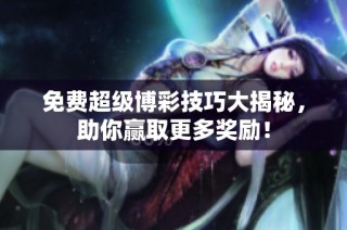 免费超级博彩技巧大揭秘，助你赢取更多奖励！