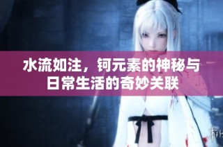 水流如注，钶元素的神秘与日常生活的奇妙关联