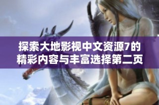 探索大地影视中文资源7的精彩内容与丰富选择第二页上线