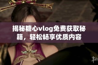 揭秘糖心vlog免费获取秘籍，轻松畅享优质内容