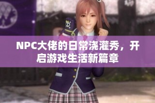 NPC大佬的日常浇灌秀，开启游戏生活新篇章
