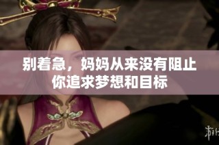 别着急，妈妈从来没有阻止你追求梦想和目标