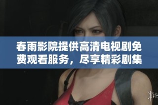 春雨影院提供高清电视剧免费观看服务，尽享精彩剧集乐趣