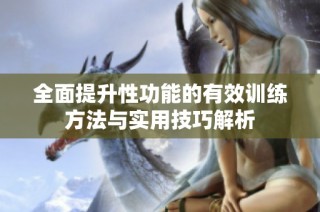 全面提升性功能的有效训练方法与实用技巧解析