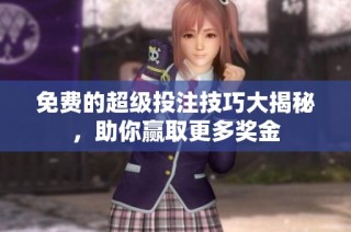 免费的超级投注技巧大揭秘，助你赢取更多奖金