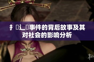 扌喿辶畐事件的背后故事及其对社会的影响分析