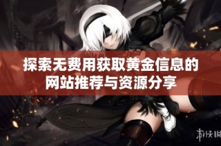探索无费用获取黄金信息的网站推荐与资源分享