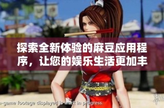 探索全新体验的麻豆应用程序，让您的娱乐生活更加丰富多彩