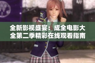 全新影视盛宴：成全电影大全第二季精彩在线观看指南