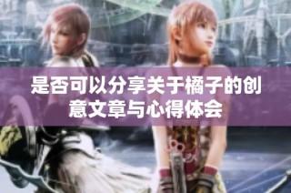 是否可以分享关于橘子的创意文章与心得体会