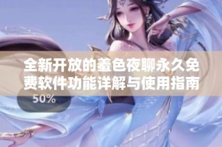 全新开放的羞色夜聊永久免费软件功能详解与使用指南