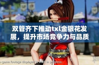 双管齐下推动txl金银花发展，提升市场竞争力与品质保障