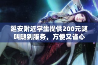延安附近学生提供200元随叫随到服务，方便又省心