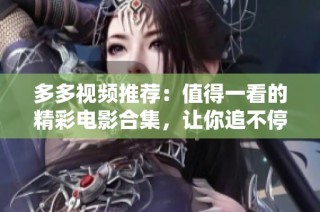 多多视频推荐：值得一看的精彩电影合集，让你追不停