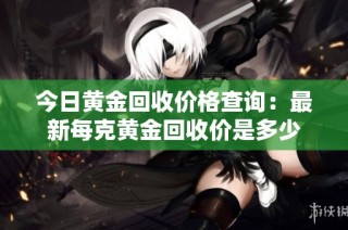 今日黄金回收价格查询：最新每克黄金回收价是多少