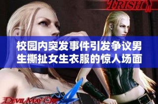 校园内突发事件引发争议男生撕扯女生衣服的惊人场面回顾