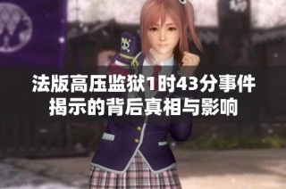 法版高压监狱1时43分事件揭示的背后真相与影响