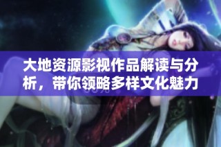 大地资源影视作品解读与分析，带你领略多样文化魅力