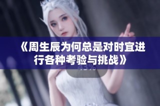 《周生辰为何总是对时宜进行各种考验与挑战》
