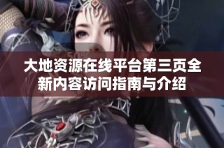 大地资源在线平台第三页全新内容访问指南与介绍