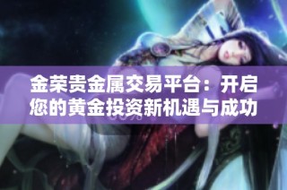 金荣贵金属交易平台：开启您的黄金投资新机遇与成功之路