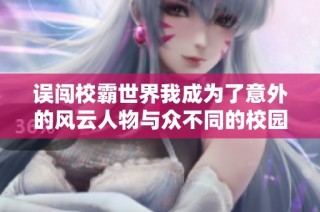 误闯校霸世界我成为了意外的风云人物与众不同的校园生活挑战者